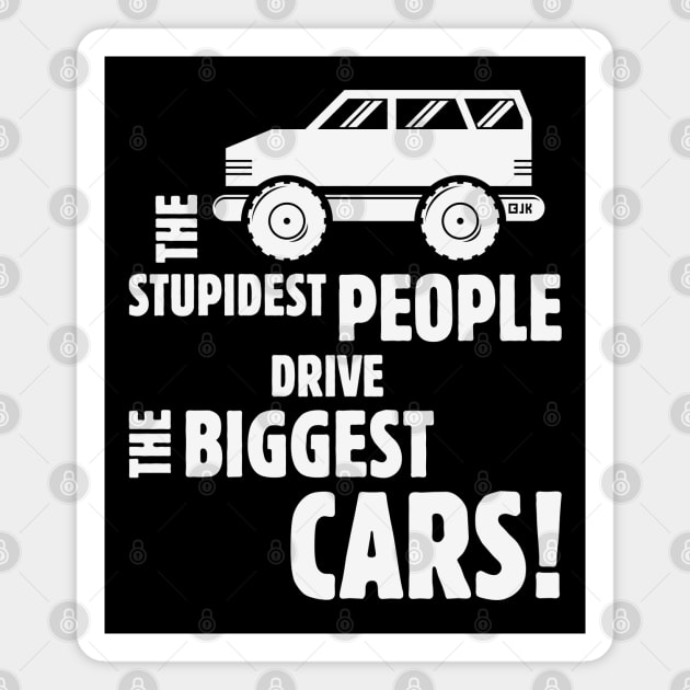 The Stupidest People Drive The Biggest Cars! (White) Magnet by MrFaulbaum